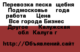 Перевозка песка, щебня Подмосковье, 2 года работа.  › Цена ­ 3 760 - Все города Бизнес » Другое   . Калужская обл.,Калуга г.